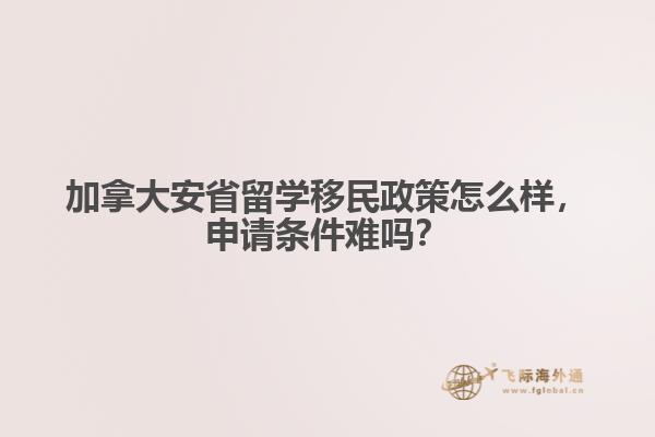 加拿大安省留学移民政策怎么样,申请条件难吗?