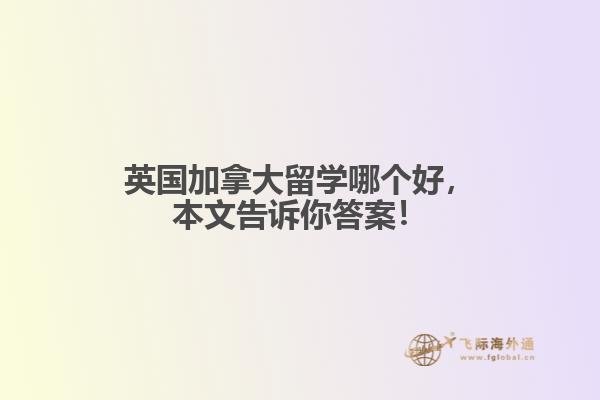 英国加拿大留学哪个好,本文告诉你答案!