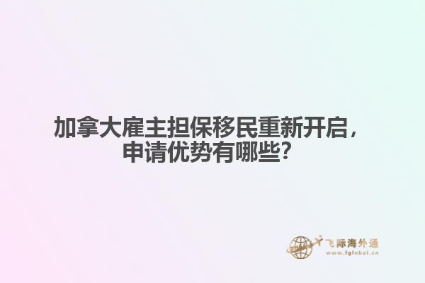 加拿大雇主担保移民重新开启,申请优势有哪些?