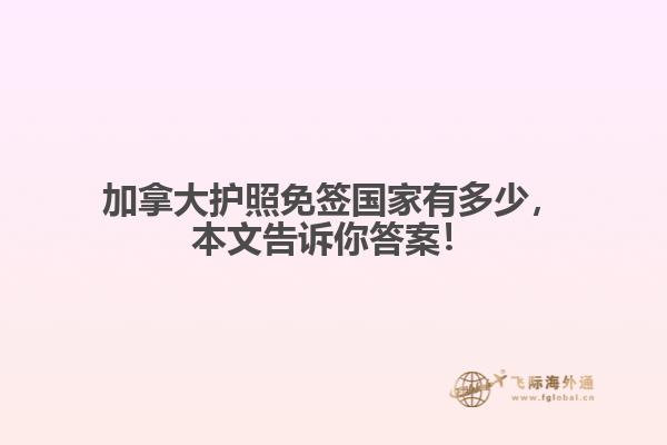 加拿大护照免签国家有多少,本文告诉你答案!