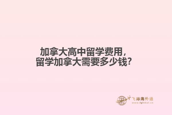 加拿大高中留学费用，留学加拿大需要多少钱？