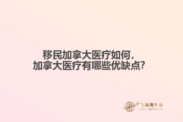 移民加拿大医疗如何，加拿大医疗有哪些优缺点？