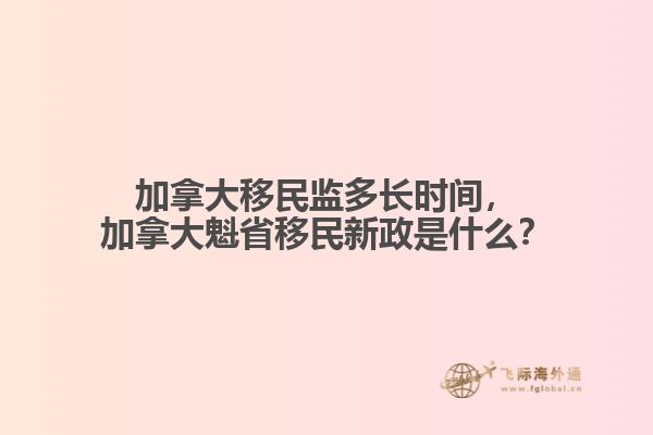 加拿大移民监多长时间,加拿大魁省移民新政是什么?