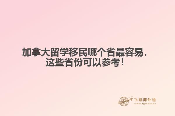 加拿大留学移民哪个省最容易，这些省份可以参考！