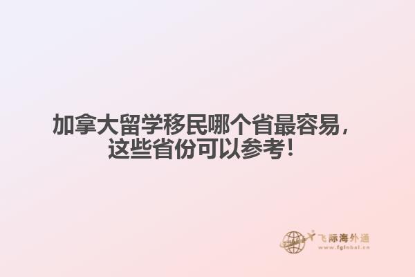 加拿大留学移民哪个省最容易，这些省份可以参考！