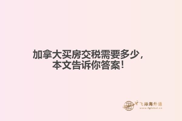 加拿大买房交税需要多少，本文告诉你答案！