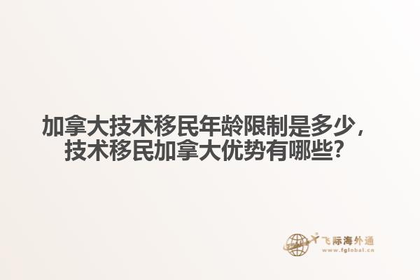 加拿大技术移民年龄限制是多少,技术移民加拿大优势有哪些?