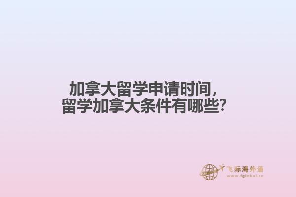 加拿大留学申请时间，留学加拿大条件有哪些？