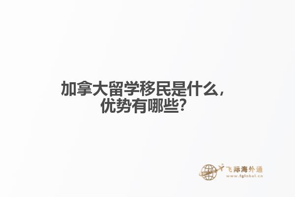 加拿大留学移民是什么,优势有哪些?