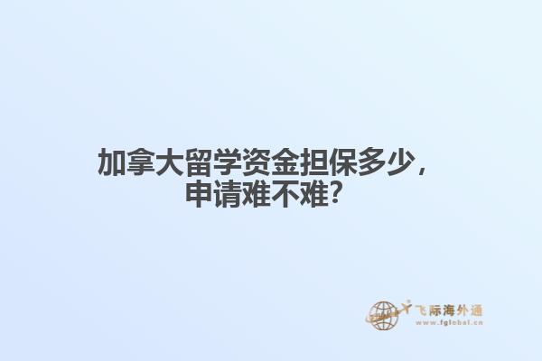 加拿大留学资金担保多少,申请难不难?