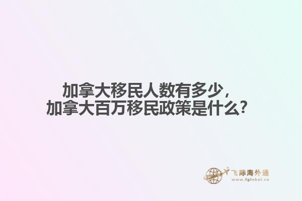 加拿大移民人数有多少，加拿大百万移民政策是什么？