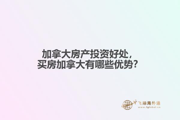 加拿大房产投资好处，买房加拿大有哪些优势？