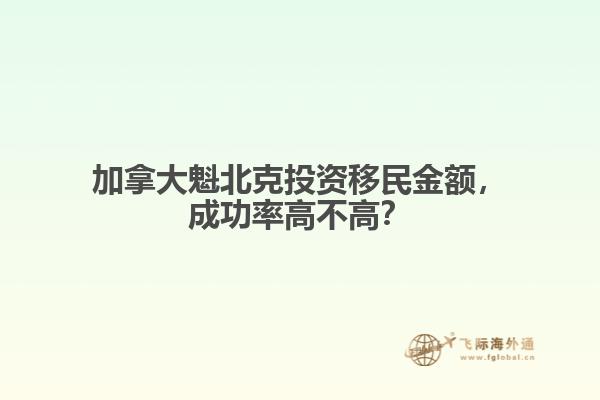 加拿大魁北克投资移民金额，成功率高不高？