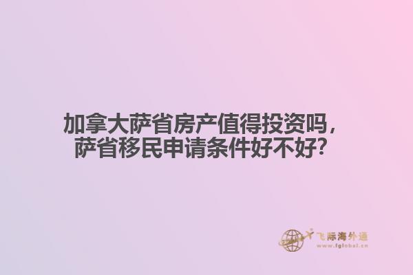 加拿大萨省房产值得投资吗，萨省移民申请条件好不好？