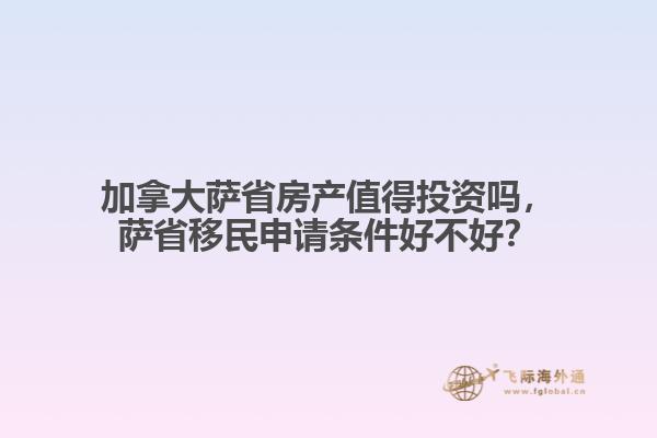 加拿大萨省房产值得投资吗,萨省移民申请条件好不好?