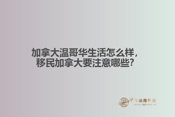 加拿大温哥华生活怎么样，移民加拿大要注意哪些？