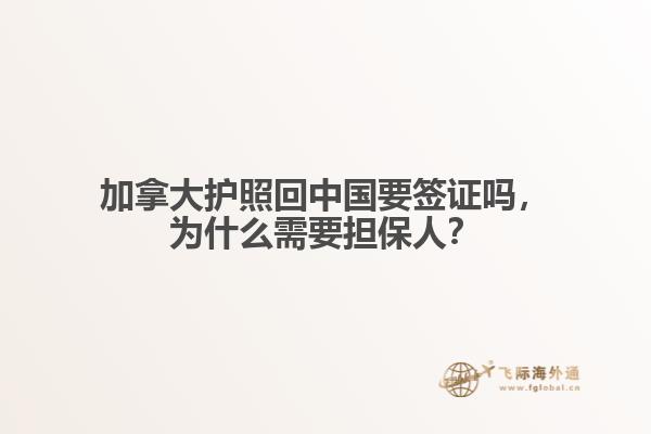 加拿大护照回中国要签证吗,为什么需要担保人?