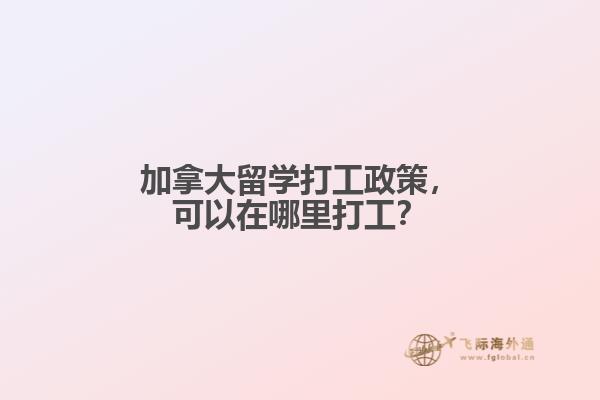 加拿大留学打工政策,可以在哪里打工?