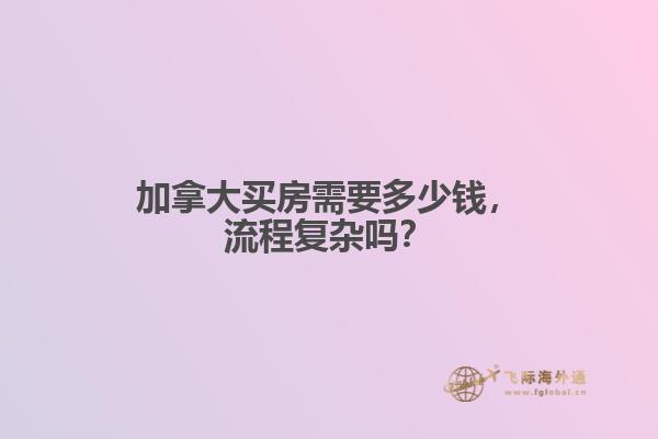 加拿大买房需要多少钱,流程复杂吗?