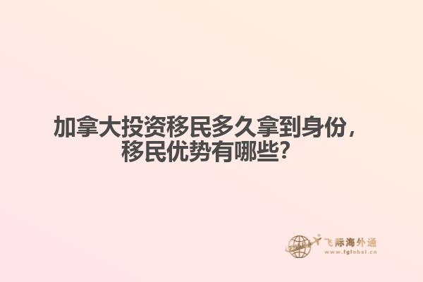加拿大投资移民多久拿到身份,移民优势有哪些?