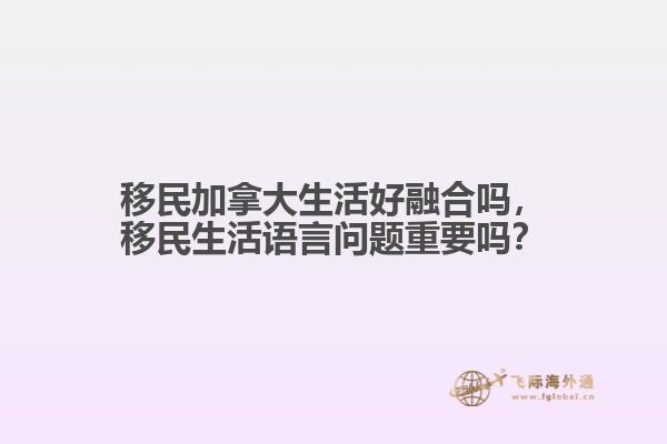 移民加拿大生活好融合吗，移民生活语言问题重要吗？