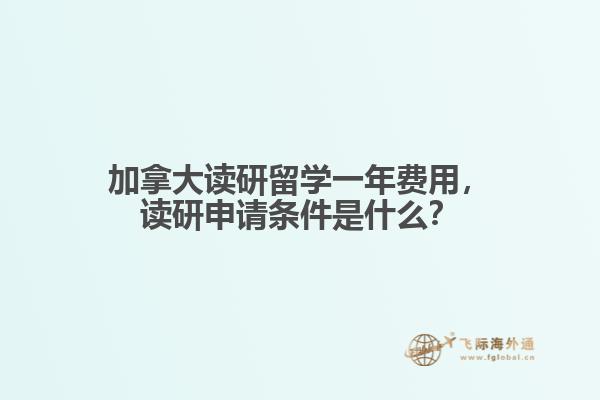 加拿大读研留学一年费用,读研申请条件是什么?