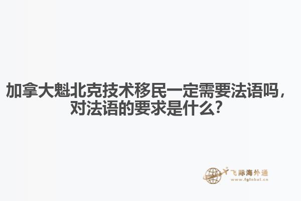 加拿大魁北克技术移民一定需要法语吗,对法语的要求是什么?