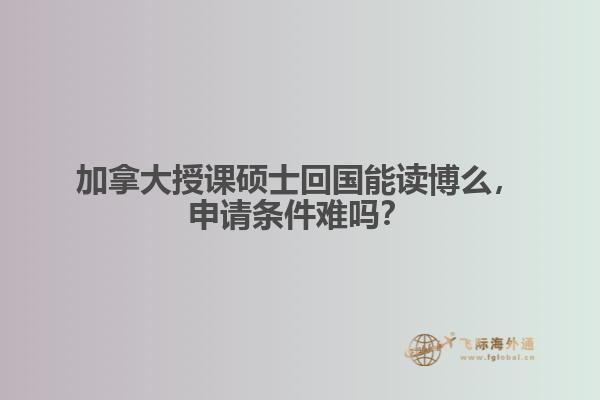 加拿大授课硕士回国能读博么,申请条件难吗?