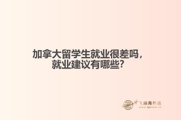 加拿大留学生就业很差吗,就业建议有哪些?