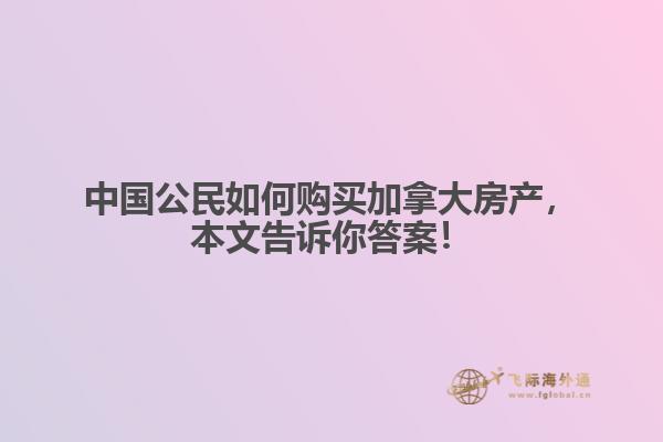 中国公民如何购买加拿大房产,本文告诉你答案!