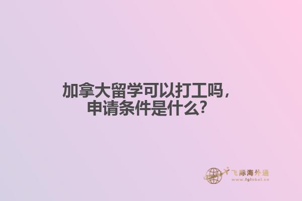 加拿大留学可以打工吗，申请条件是什么？