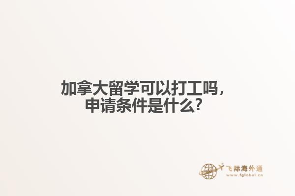 加拿大留学可以打工吗,申请条件是什么?
