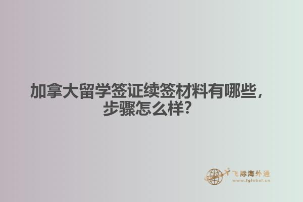 加拿大留学签证续签材料有哪些,步骤怎么样?