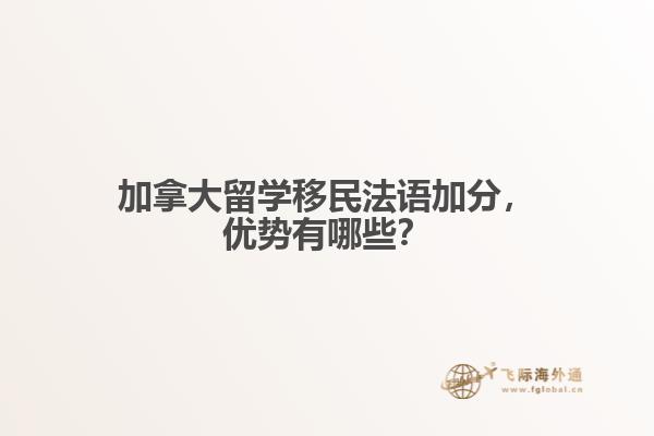 加拿大留学移民法语加分,优势有哪些?
