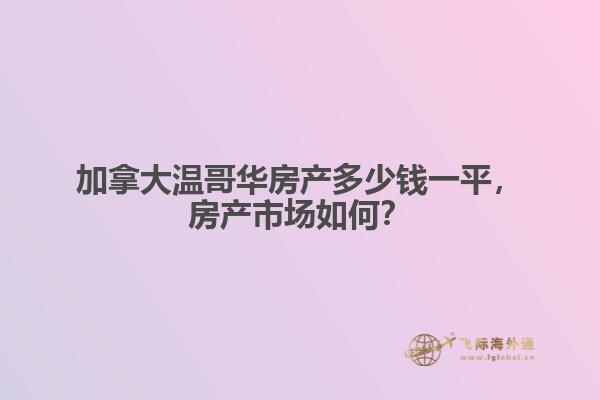 加拿大温哥华房产多少钱一平，房产市场如何？