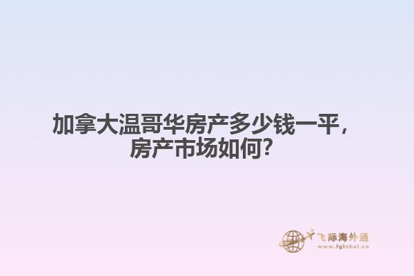 加拿大温哥华房产多少钱一平,房产市场如何?