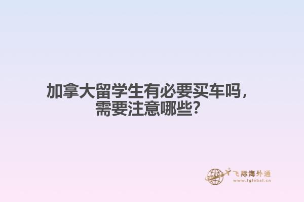 加拿大留学生有必要买车吗，需要注意哪些？