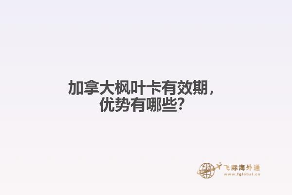 加拿大枫叶卡有效期,优势有哪些?