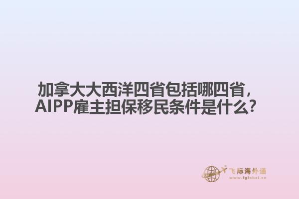 加拿大大西洋四省包括哪四省，AIPP雇主担保移民条件是什么？