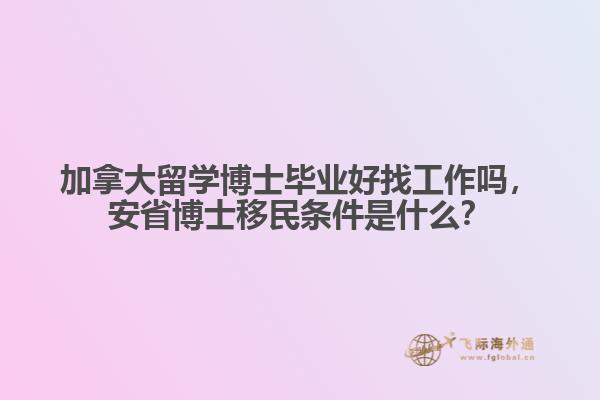 加拿大留学博士毕业好找工作吗,安省博士移民条件是什么?