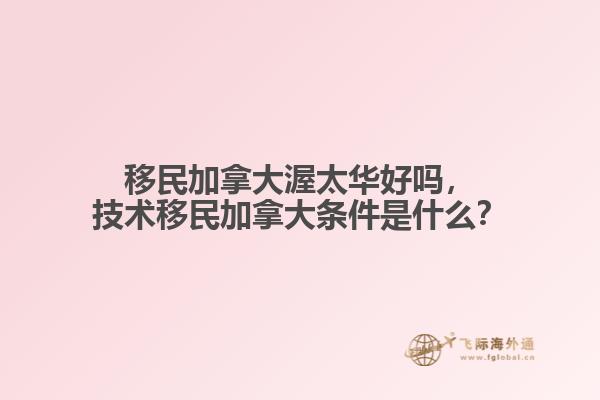 移民加拿大渥太华好吗，技术移民加拿大条件是什么？