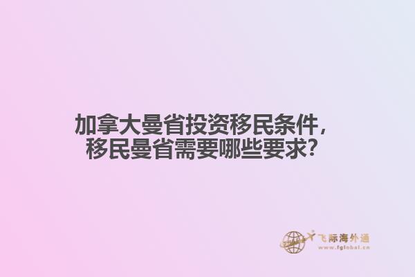 加拿大曼省投资移民条件,移民曼省需要哪些要求?