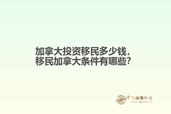 加拿大投资移民多少钱，移民加拿大条件有哪些？