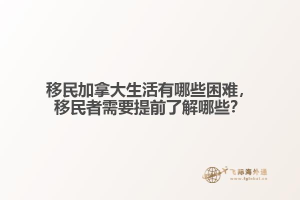 移民加拿大生活有哪些困难,移民者需要提前了解哪些?
