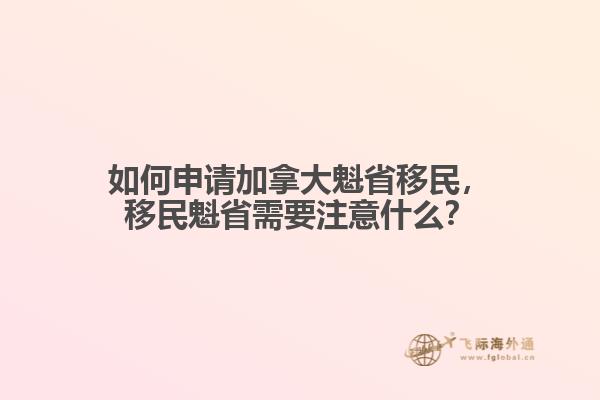 如何申请加拿大魁省移民，移民魁省需要注意什么？