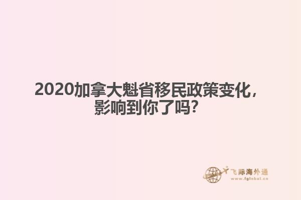2020加拿大魁省移民政策变化，影响到你了吗？ 