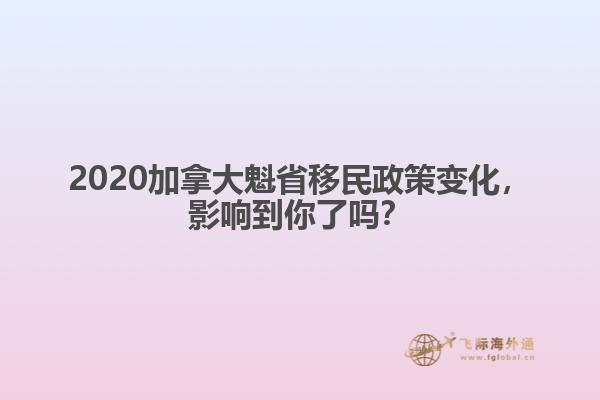 2020加拿大魁省移民政策变化，影响到你了吗？ 
