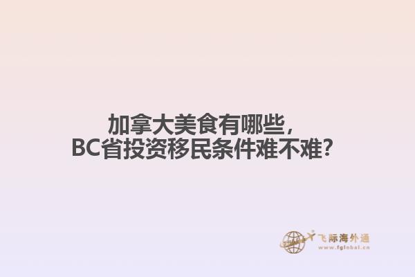 加拿大美食有哪些，BC省投资移民条件难不难？
