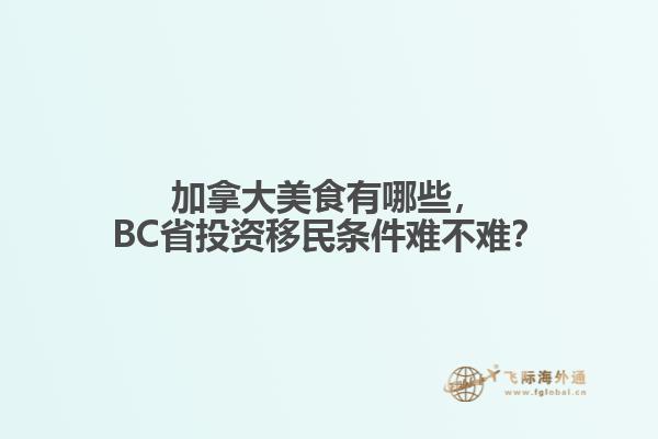 加拿大美食有哪些,BC省投资移民条件难不难?