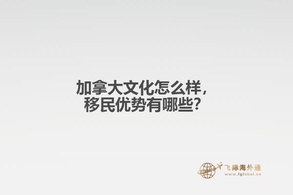 加拿大文化怎么样,移民优势有哪些?